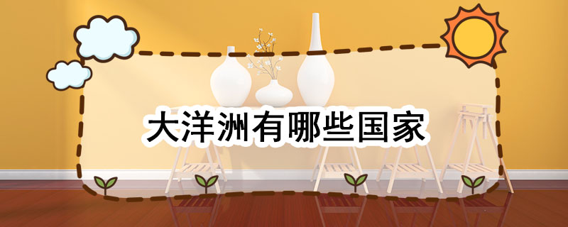 大洋洲有哪些国家 大洋洲包括哪些国家