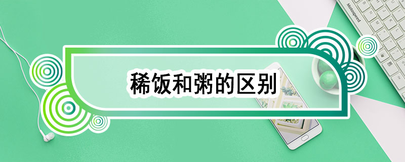 稀饭和粥的区别 稀饭和粥的区别是什么