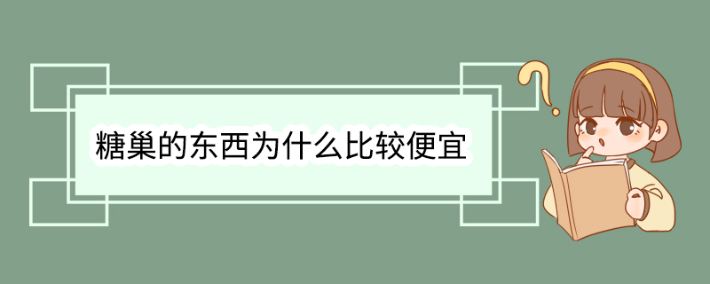 糖巢的东西为什么比较便宜