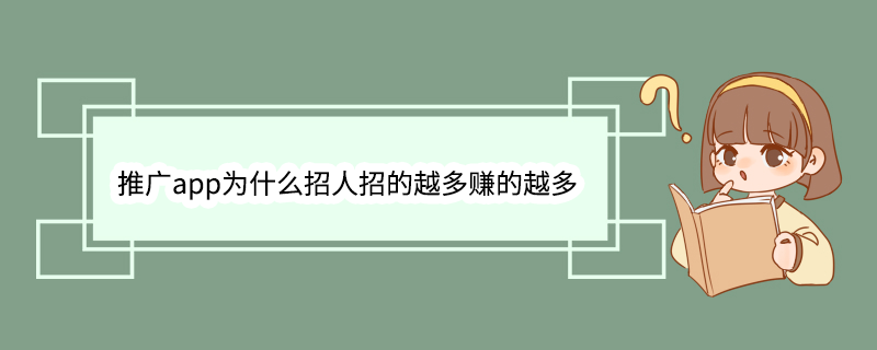 推广app为什么招人招的越多赚的越多