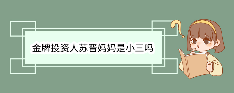 金牌投资人苏晋妈妈是小三吗