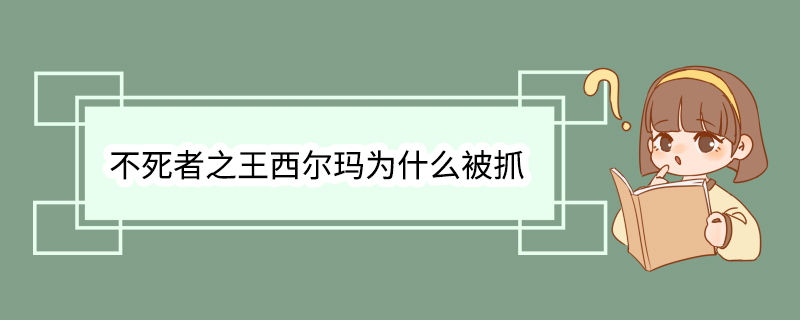 不死者之王西尔玛为什么被抓