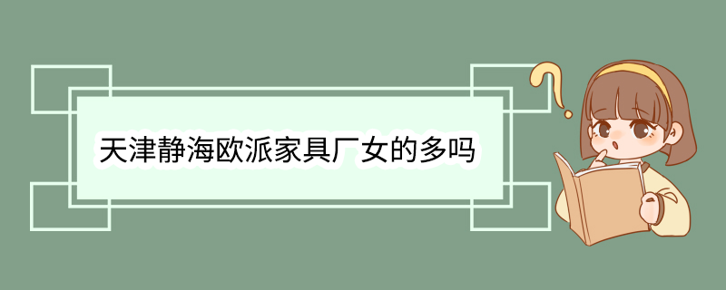 天津静海欧派家具厂女的多吗