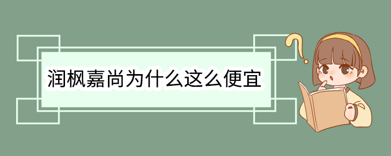 润枫嘉尚为什么这么便宜