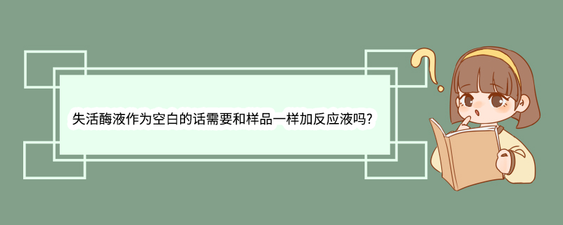 失活酶液作为空白的话需要和样品一样加反应液吗?