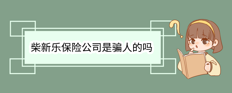 柴新乐保险公司是骗人的吗