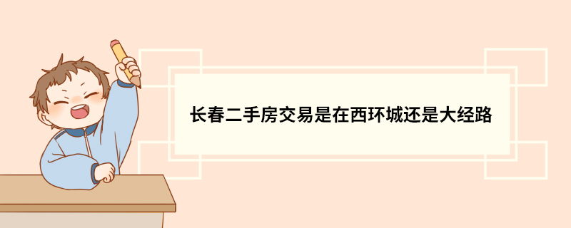 长春二手房交易是在西环城还是大经路
