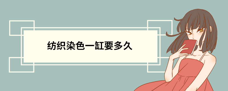纺织染色一缸要多久
