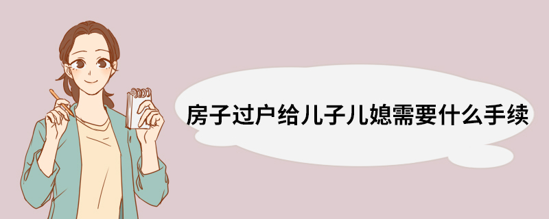 房子过户给儿子儿媳需要什么手续