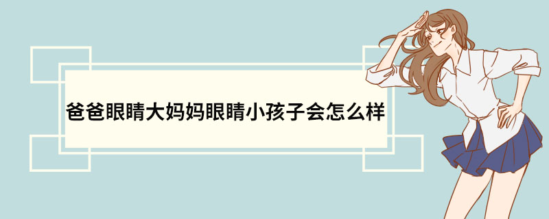 爸爸眼睛大妈妈眼睛小孩子会怎么样