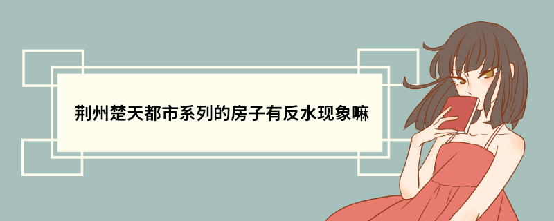 荆州楚天都市系列的房子有反水现象嘛