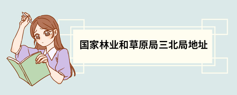 国家林业和草原局三北局地址