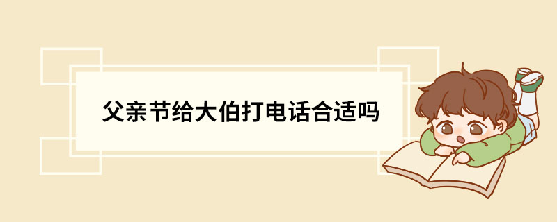 父亲节给大伯打电话合适吗