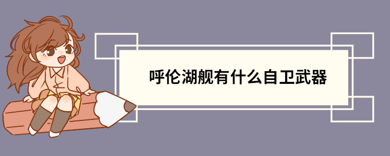 呼伦湖舰有什么自卫武器