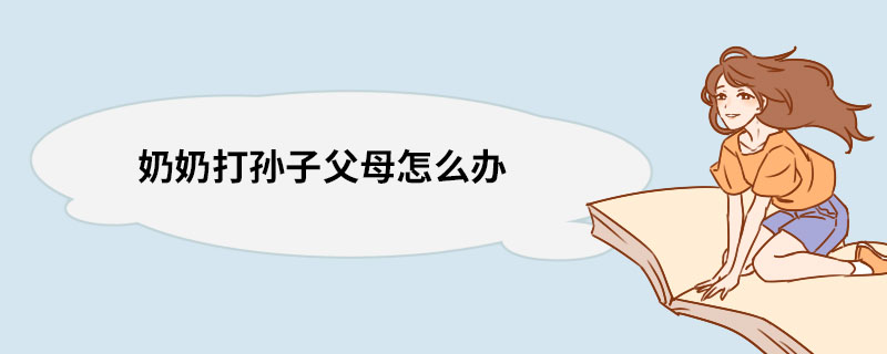 奶奶打孙子父母怎么办