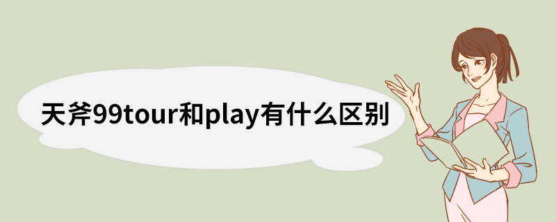 天斧99tour和play有什么区别