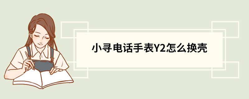 小寻电话手表Y2怎么换壳