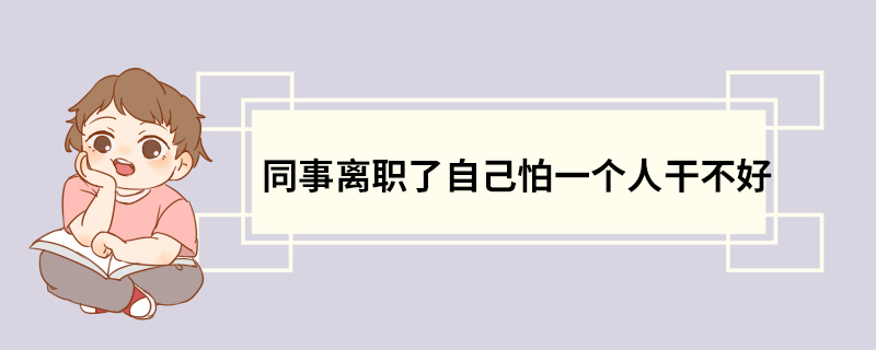 同事离职了自己怕一个人干不好