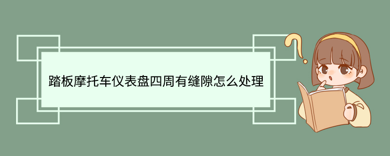 踏板摩托车仪表盘四周有缝隙怎么处理