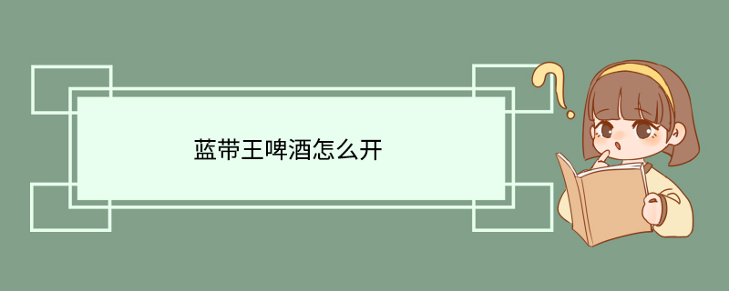 蓝带王啤酒怎么开