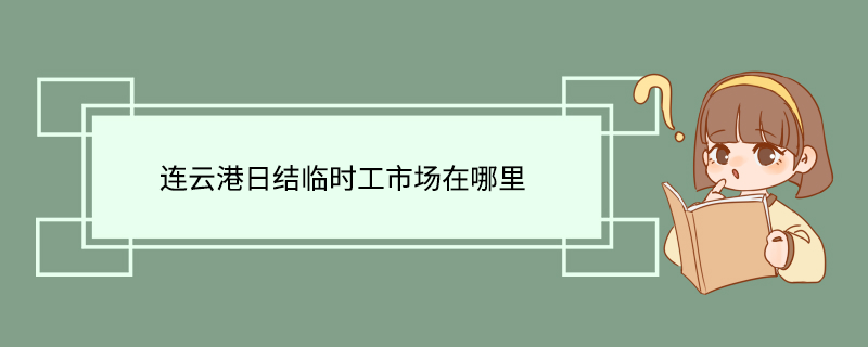连云港日结临时工市场在哪里