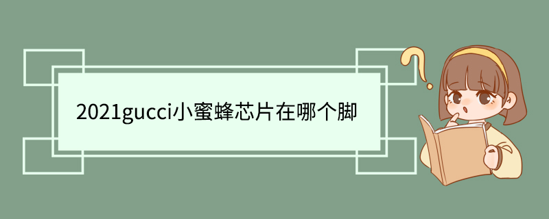 2021gucci小蜜蜂芯片在哪个脚