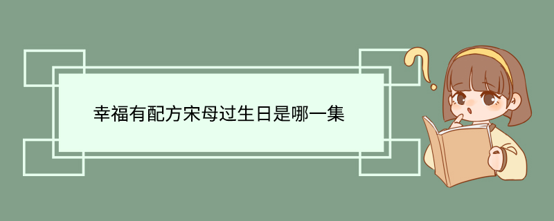 幸福有配方宋母过生日是哪一集