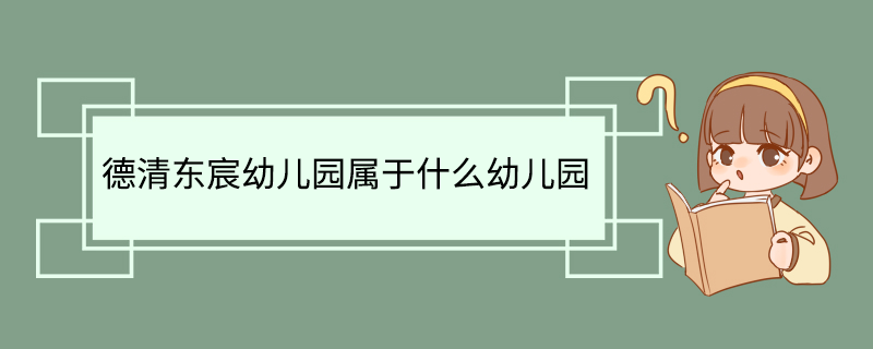 德清东宸幼儿园属于什么幼儿园