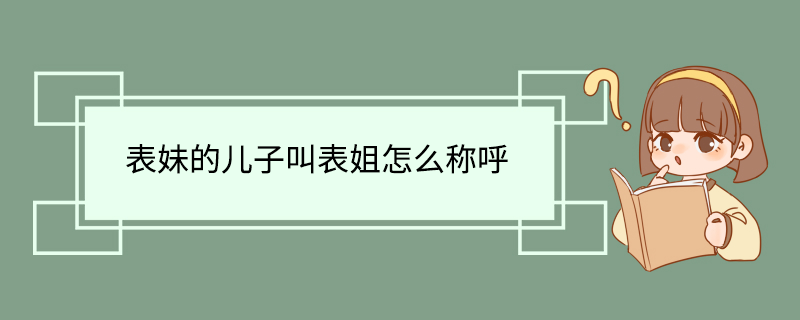 表妹的儿子叫表姐怎么称呼