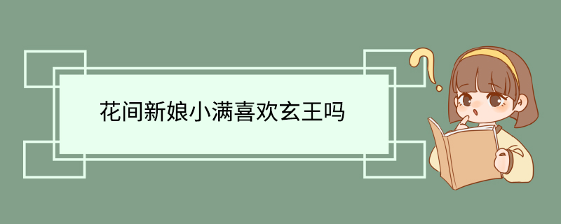 花间新娘小满喜欢玄王吗