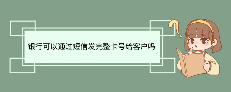银行可以通过短信发完整卡号给客户吗