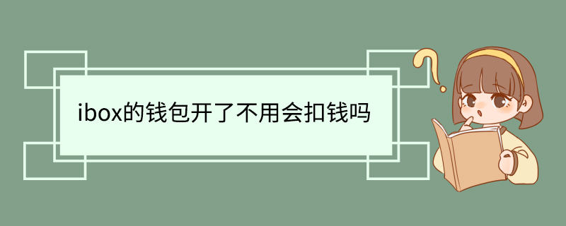ibox的钱包开了不用会扣钱吗