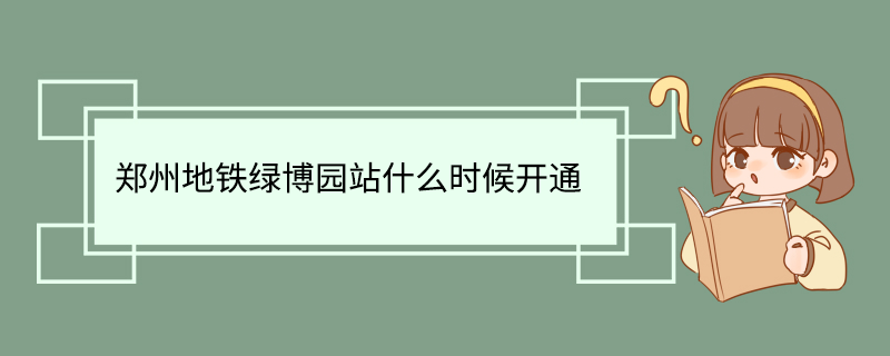 郑州地铁绿博园站什么时候开通