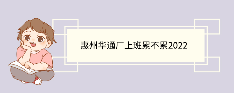 惠州华通厂上班累不累2022