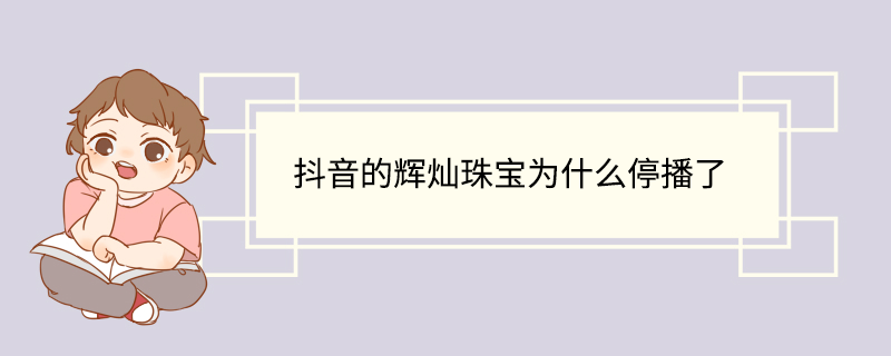 抖音的辉灿珠宝为什么停播了