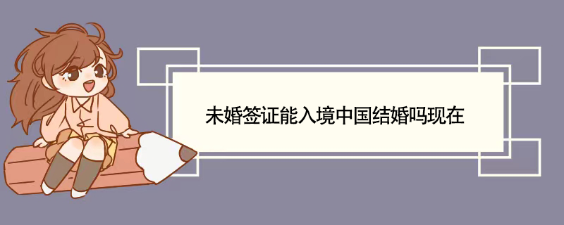 未婚签证能入境中国结婚吗现在