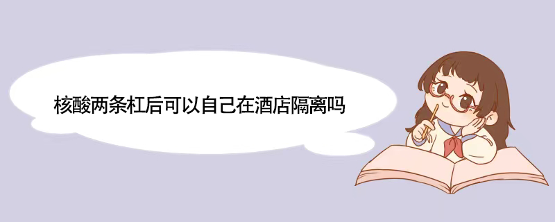 核酸两条杠后可以自己在酒店隔离吗
