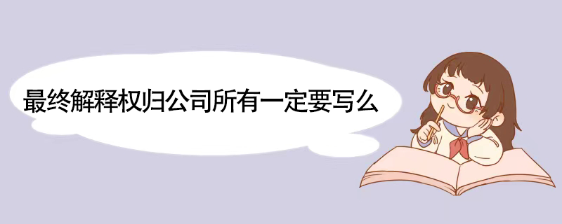 最终解释权归公司所有一定要写么