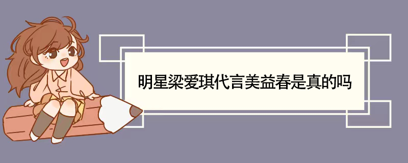 明星梁爱琪代言美益春是真的吗