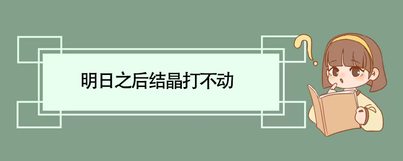 明日之后结晶打不动