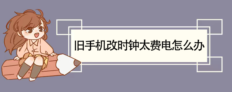 旧手机改时钟太费电怎么办