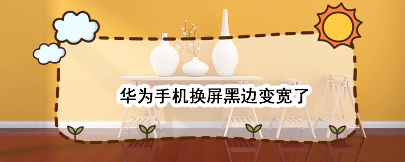 华为手机换屏黑边变宽了