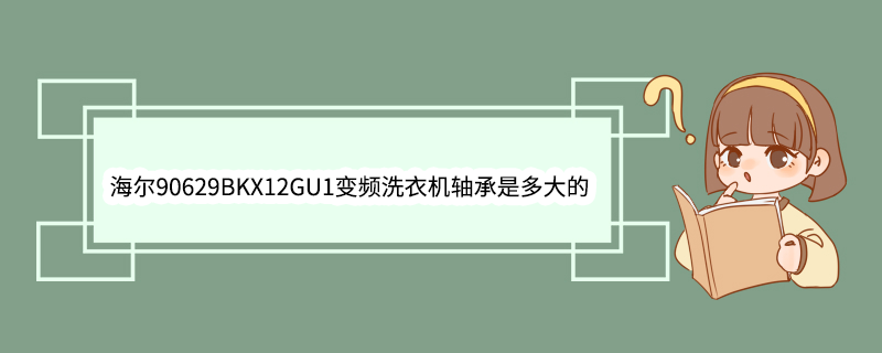 海尔90629BKX12GU1变频洗衣机轴承是多大的