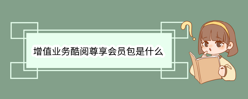 增值业务酷阅尊享会员包是什么