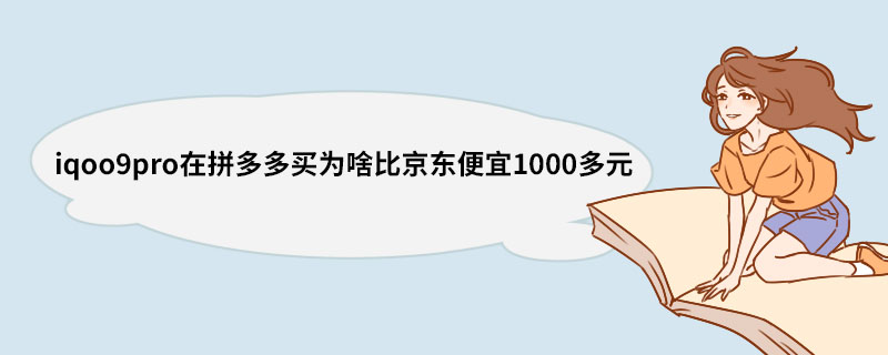 iqoo9pro在拼多多买为啥比京东便宜1000多元