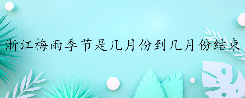 浙江梅雨季节时间,浙江梅雨季节是什么时候