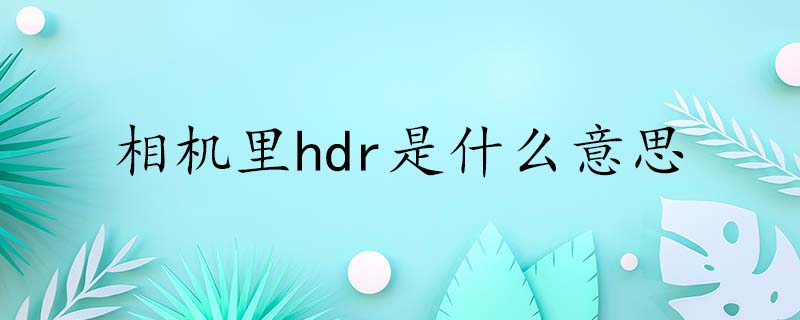 hdr是什么,hdr有什么用