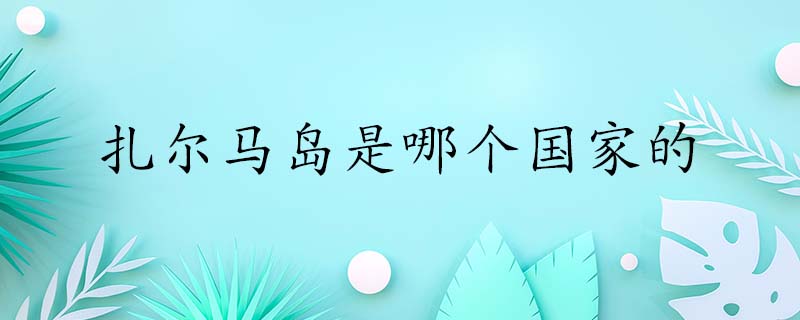 扎尔马岛位于哪,扎尔马岛在哪
