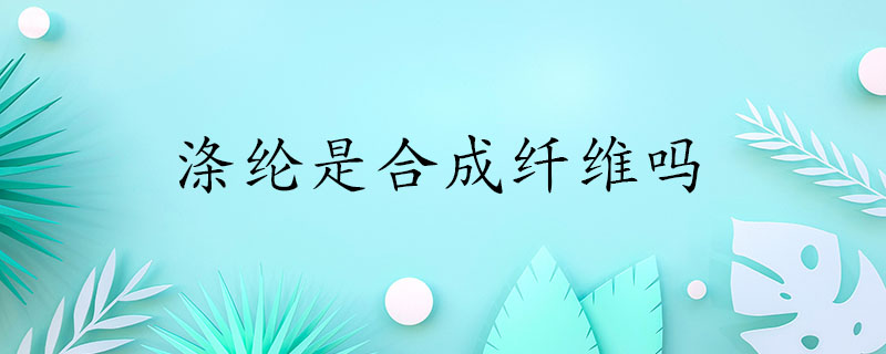 涤纶是合成纤维吗