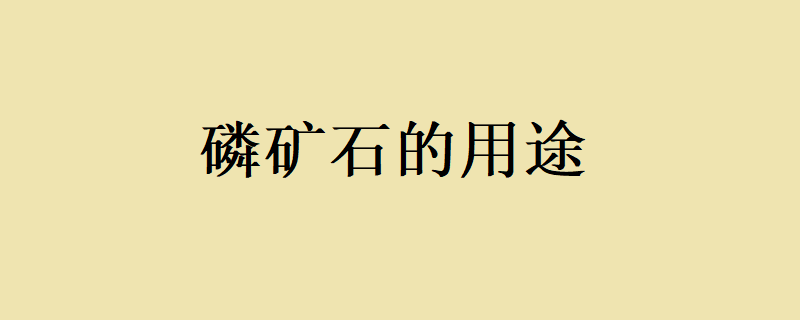 磷矿石的用途？ 磷矿石的用途是？